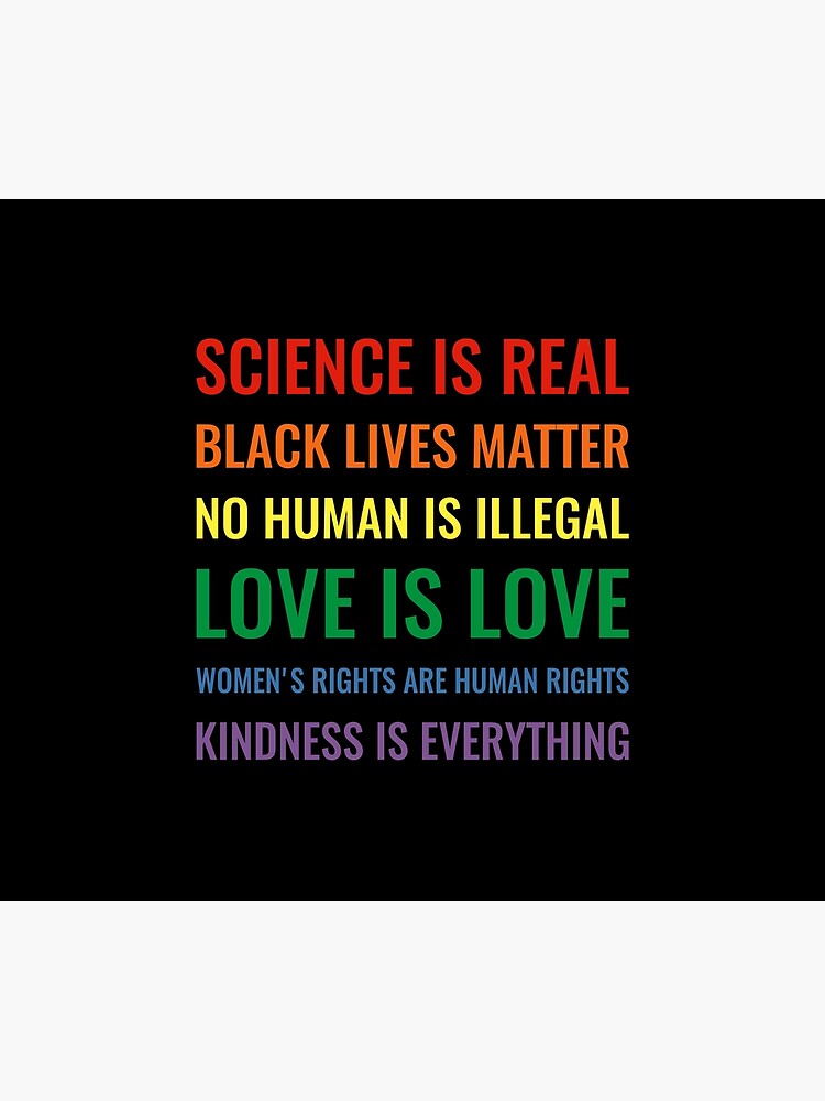 Science is real! Black lives matter! No human is illegal! Love is love! Women's rights are human rights! Kindness is everything! Shirt by simbamerch