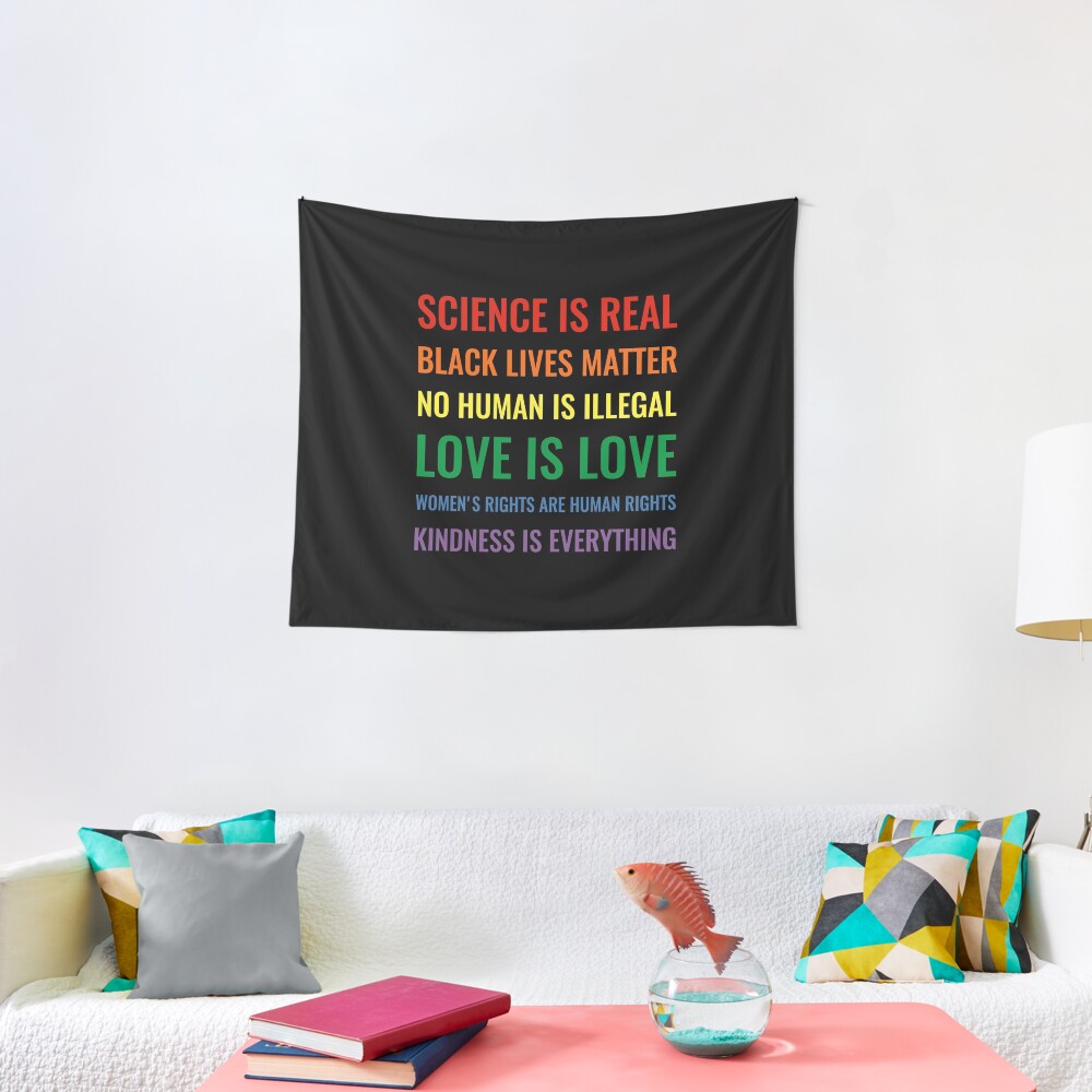 Science is real! Black lives matter! No human is illegal! Love is love! Women's rights are human rights! Kindness is everything! Shirt Tapestry