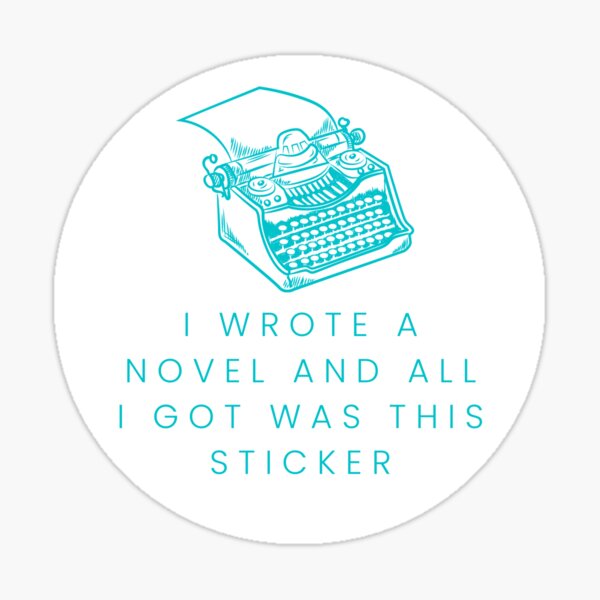 I wrote a novel and all I got was this (fill in the blank) Sticker