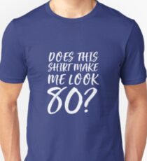 Does This Shirt Make Me Look 80? Unisex T-Shirt