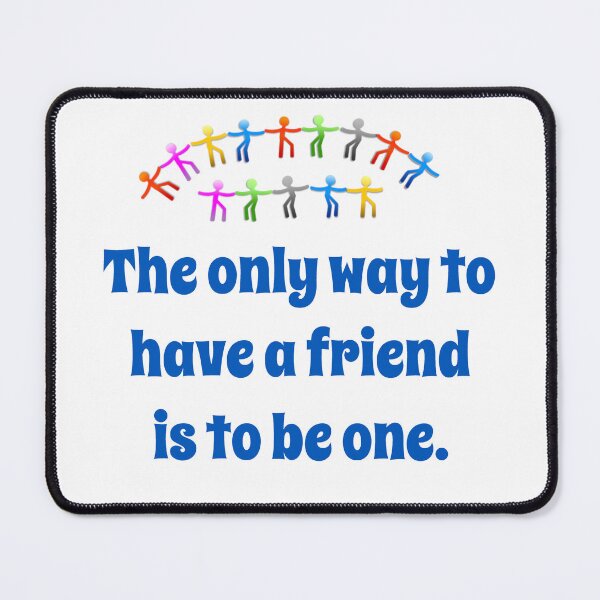 Item preview, The Only Way To Have A Friend - Friendship Quote designed and sold by CrankyOldDude.