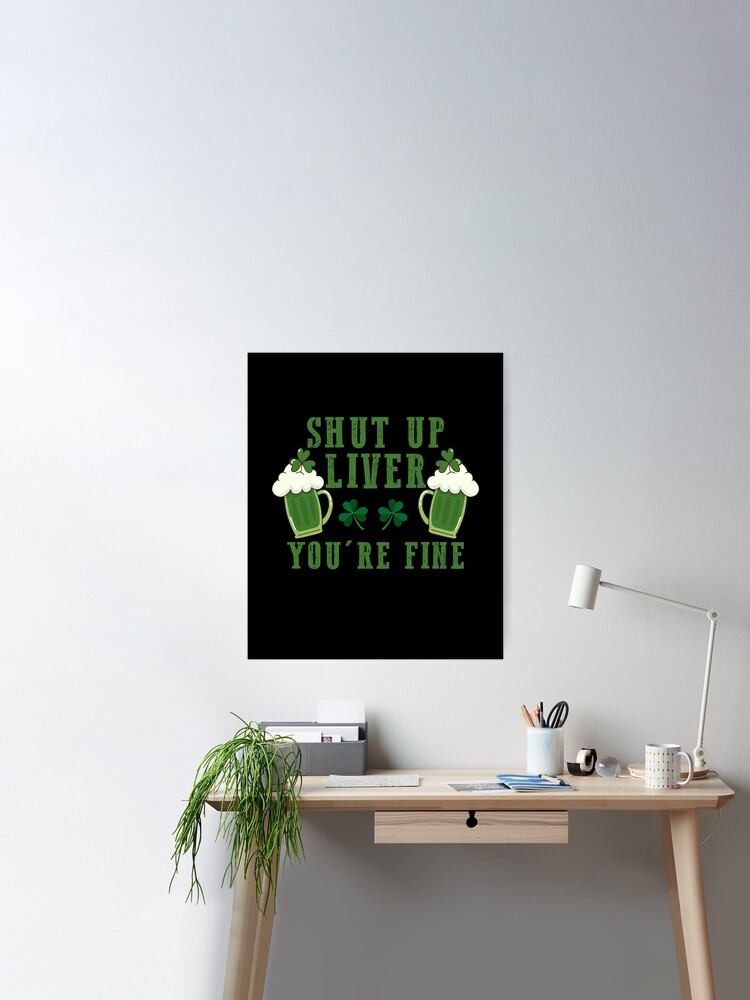 Shut Up Liver You're Fine, St Patrick's Day Poster for Sale by