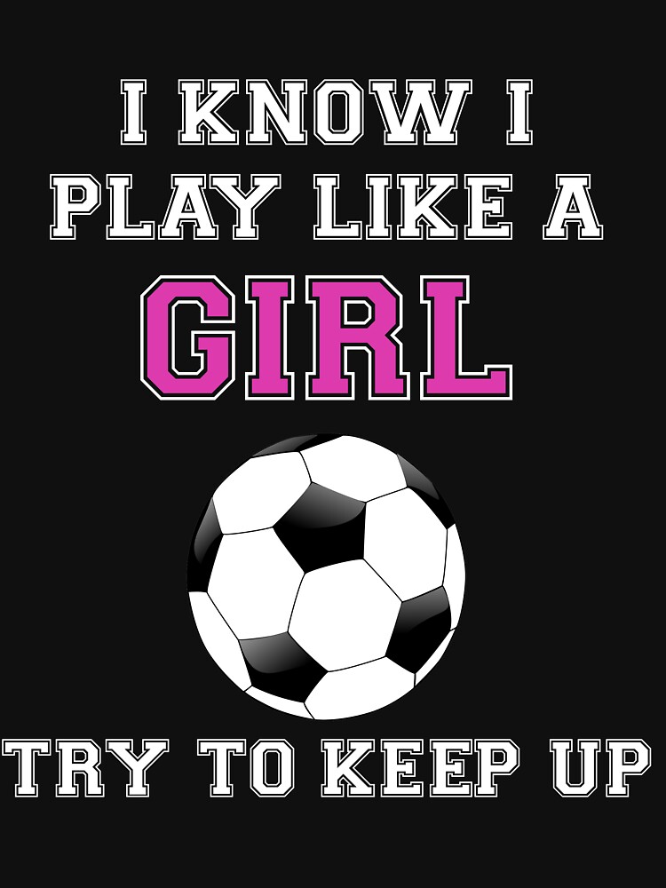 I Know I Play Like A Girl Try To Keep Up Soccer T Shirt T Shirt By Jayscottaf Redbubble