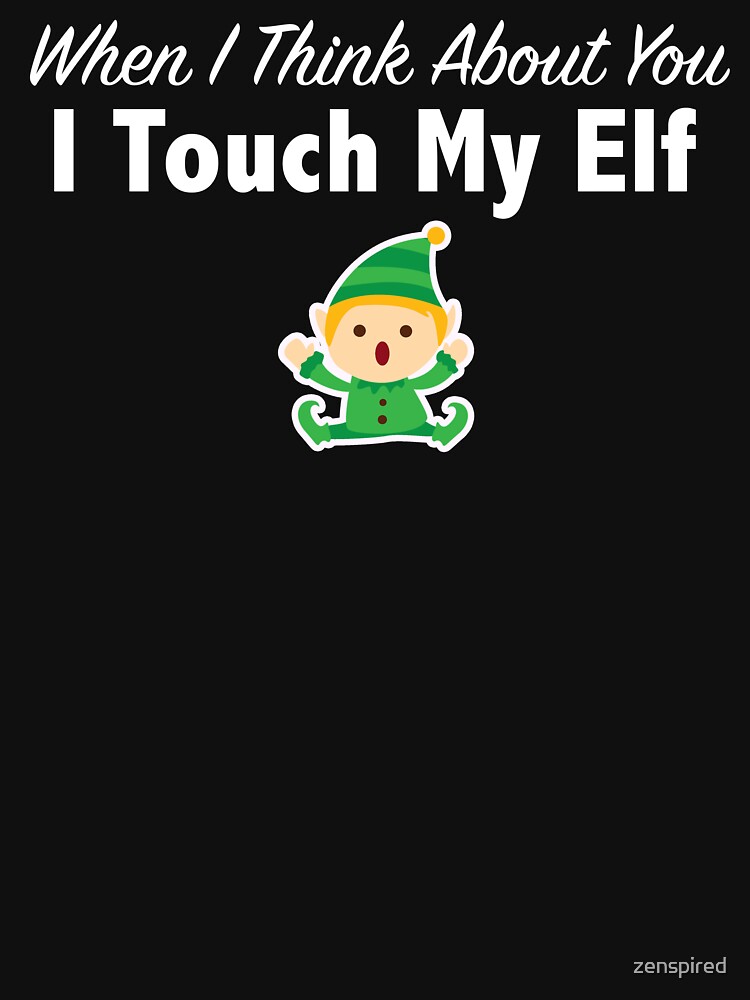 "When I Think About You I Touch My Elf" T-shirt by zenspired | Redbubble