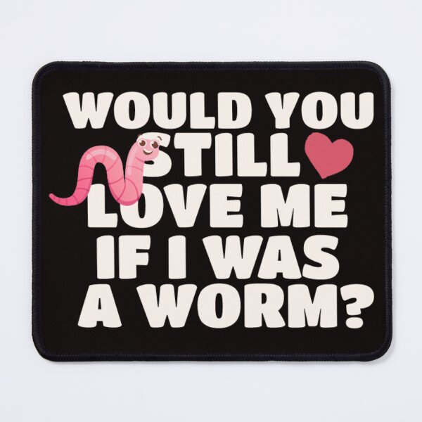 Item preview, would you still love me if i was a worm? meme designed and sold by -justb-.