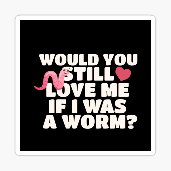 would you still love me if i was a worm? meme Sticker