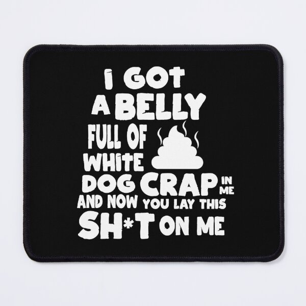 Item preview, I Got A Belly Full Of White Dog Crap And You Lay This On Me designed and sold by barrelroll909.
