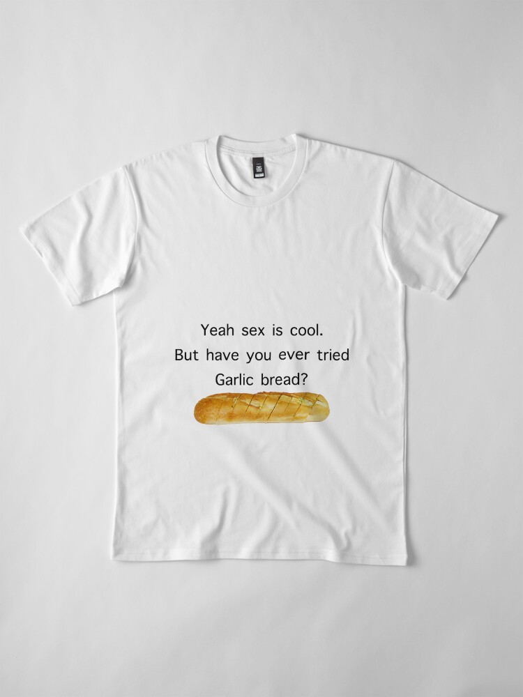 Yeah Sex Is Cool But Have You Ever Tried Garlic Bread Meme T Shirt By Bigstankdickdan