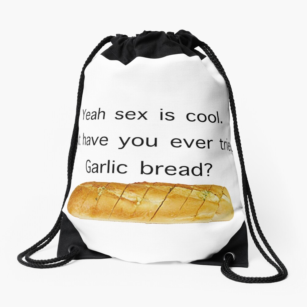 Yeah Sex Is Cool But Have You Ever Tried Garlic Bread