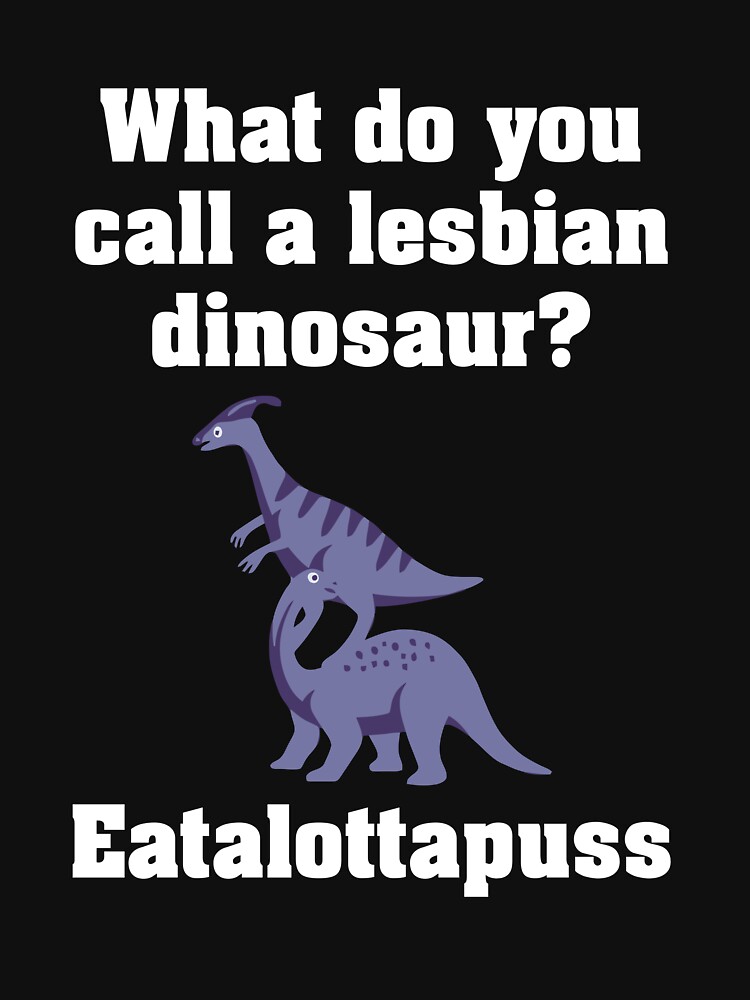 What Do You Call A Lesbian Dinosaur Eatalottapuss Quote&rdquo; Essential 