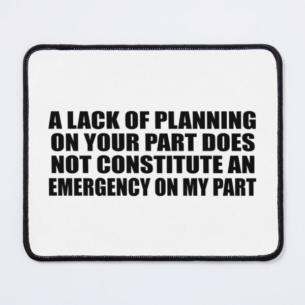 Item preview, A Lack Of Planning On Your Part Does Not Constitute An Emergency On My Part designed and sold by KaliKulas.