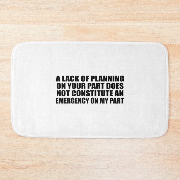 Item preview, A Lack Of Planning On Your Part Does Not Constitute An Emergency On My Part designed and sold by KaliKulas.