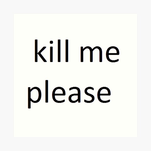 "Kill me please" Art Print for Sale by LucasTheCunt Redbubble