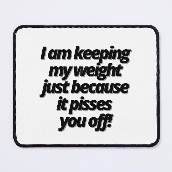 Item preview, I am keeping my weight just because it pisses you off! designed and sold by Finds.