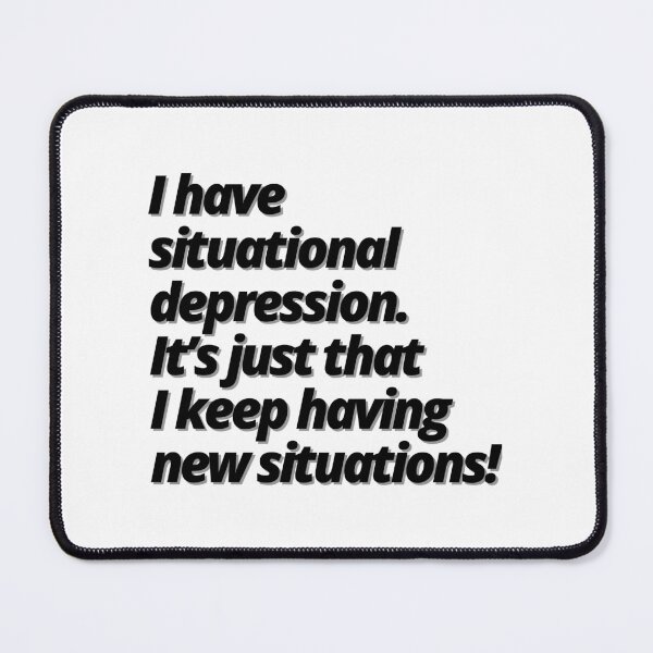 Item preview, I have situational depression. It’s just that I keep having new situations! designed and sold by Finds.