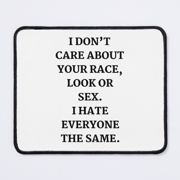 Item preview, I don’t care about your race, look or sex. I hate everyone the same. designed and sold by Nakumis-shop.