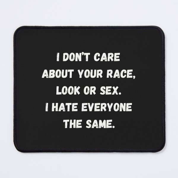Item preview, I don’t care about your race, look or sex. I hate everyone the same. designed and sold by Nakumis-shop.