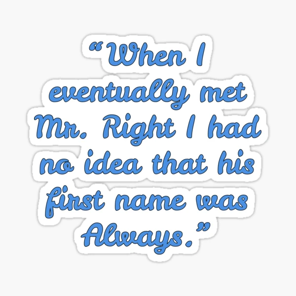 When I eventually met Mr. Right I had no idea that his first name was  Always. Meme Quote Text Design Sticker for Sale by Aldrin Capco