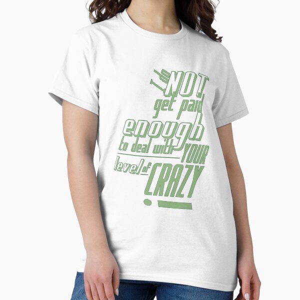 I do not get paid enough to deal with your level of crazy Classic T-Shirt