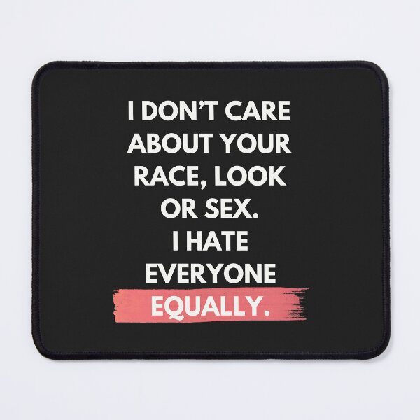 Item preview, I don’t care about your race, look or sex. I hate everyone equally. designed and sold by Nakumis-shop.