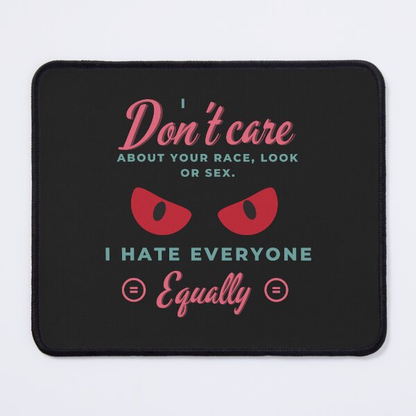 Item preview, I don’t care about your race, look or sex. I hate everyone equally. designed and sold by Nakumis-shop.