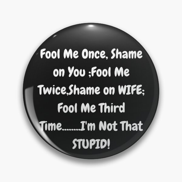 Item preview, Fool Me Once, Shame on You;Fool nMe Twice ,Shame on WIFE;-Funny Street Smart quotation, just plain funny  designed and sold by IORODAN.