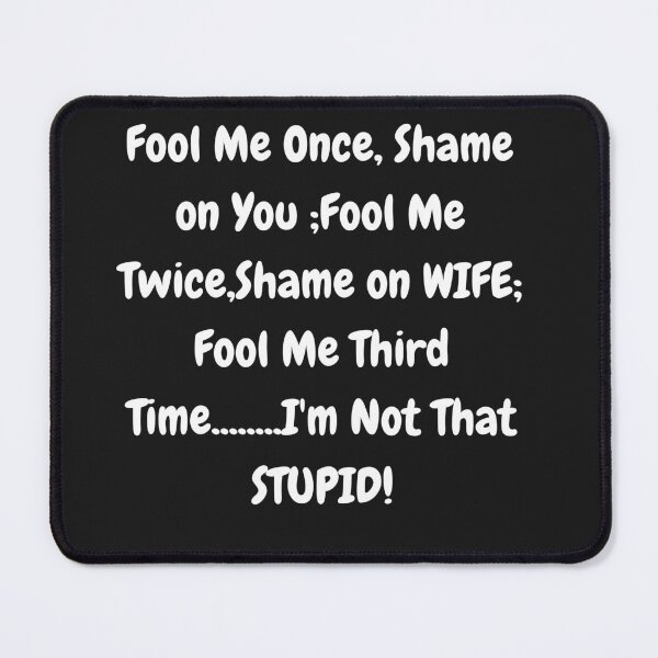 Item preview, Fool Me Once, Shame on You;Fool nMe Twice ,Shame on WIFE;-Funny Street Smart quotation, just plain funny designed and sold by IORODAN.