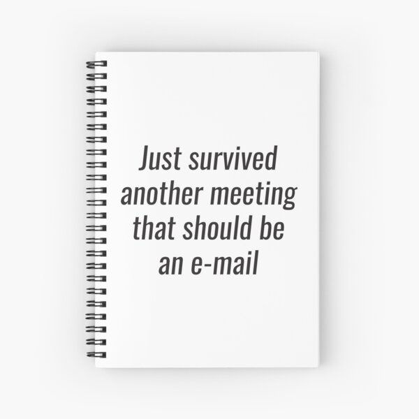I Survived Another Meeting That Should Have Been An Email Spiral Notebooks Redbubble
