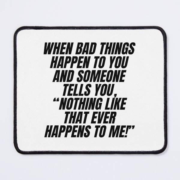 Item preview, When bad things happen to you and someone tells you, “Nothing like that ever happens to me!” designed and sold by Finds.