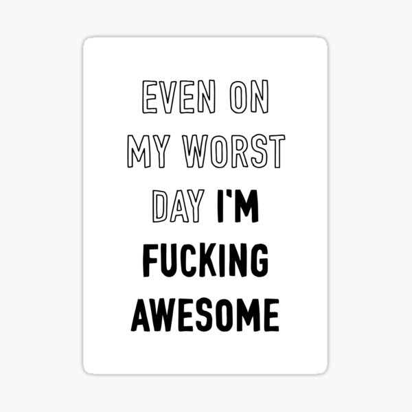 Even On My Worst Day I'm Fucking Awesome