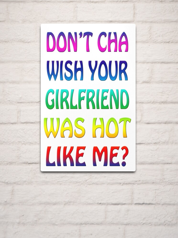 Don t Cha Wish Your Girlfriend Was Hot Like Me Metal Print