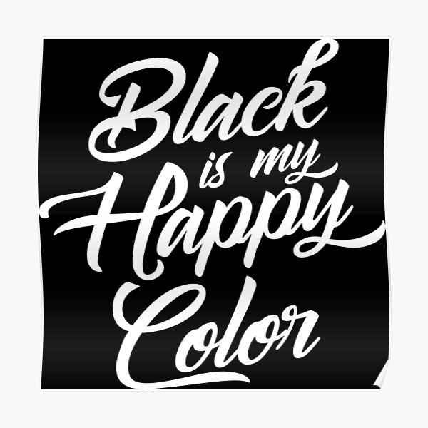 "Black is my Happy Color" Poster by justmathi Redbubble
