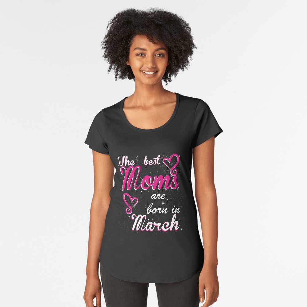 The Best Moms are born in March Premium Scoop T-Shirt