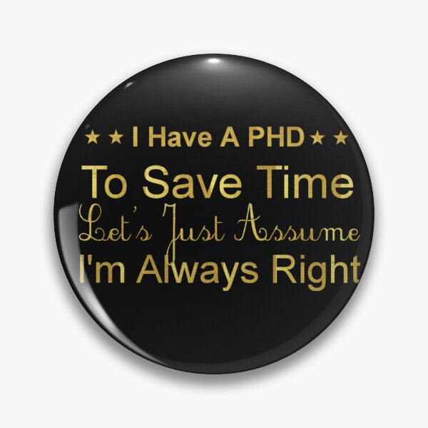 Item preview, I Have A PhD. To Save Time Let's Just Assume I'm Always Right. designed and sold by fattim3.