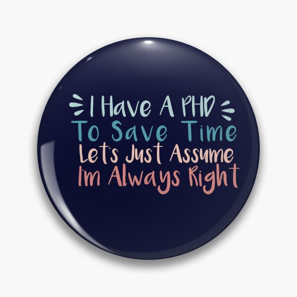 Item preview, I have a phd, to save time lets just assume I'm always right ,esign. designed and sold by fattim3.