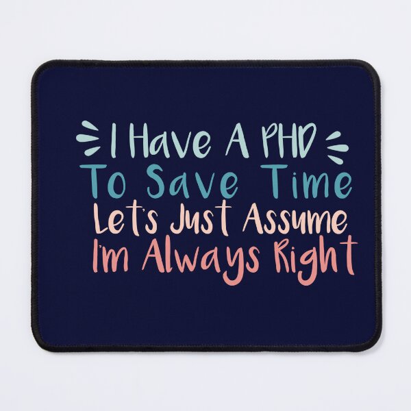 Item preview, I have a phd, to save time lets just assume I'm always right ,esign. designed and sold by fattim3.