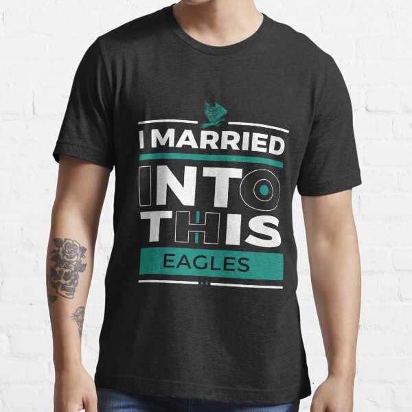 I Married Into This Eagles, Funny Football NFL Philadelphia Eagles Shirt -  Bring Your Ideas, Thoughts And Imaginations Into Reality Today