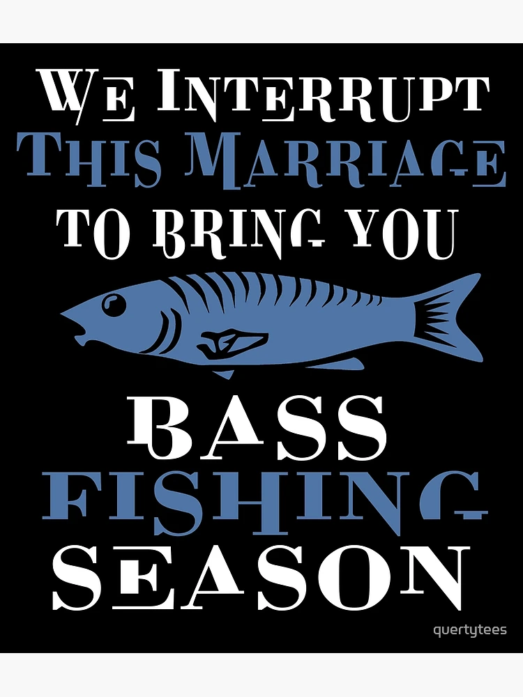  We Interrupt This Marriage To Bring You Bass Fishing Season -  Marriage Fishing Decor, Great Man Cave and Gift for Fishermen, Funny Fishing  Quote, 11x14 Unframed Black and White Art Print