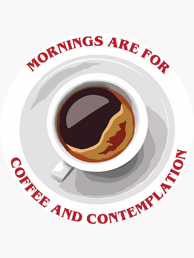 "Mornings are for Coffee and Contemplation " Sticker by