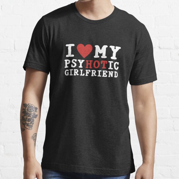 I Love My Psychotic Girlfriend T Shirt For Sale By Akihikodaisuka Redbubble I Love My