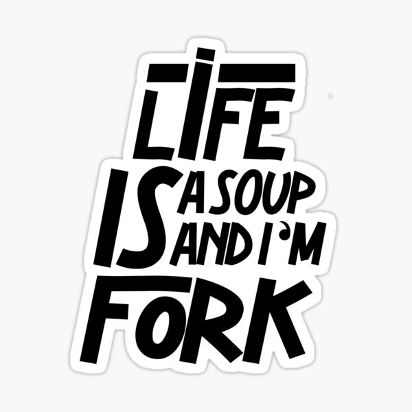 Life Is A Soup and I'm Fork Sticker