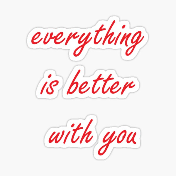 Everything is better with you Sticker