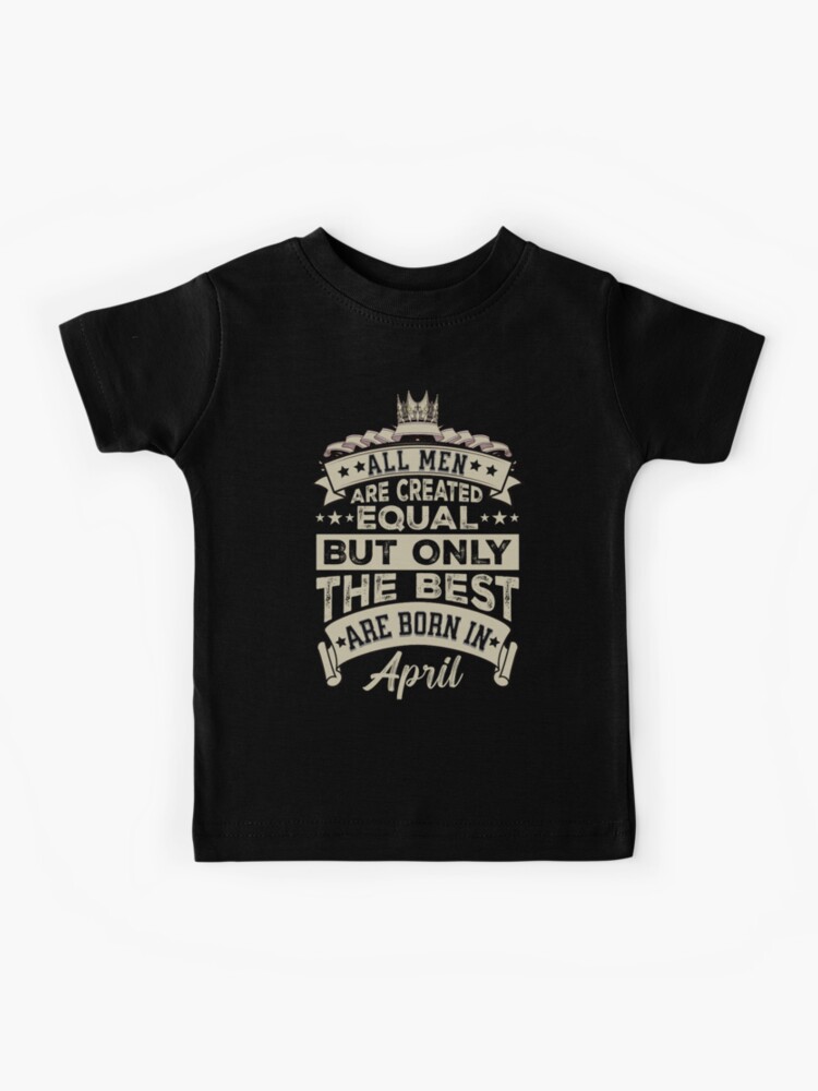 All Men Created Equal But The Best Are Born In April T-Shirt All Men Created Equal But The Best Are Born In April T-Shirt