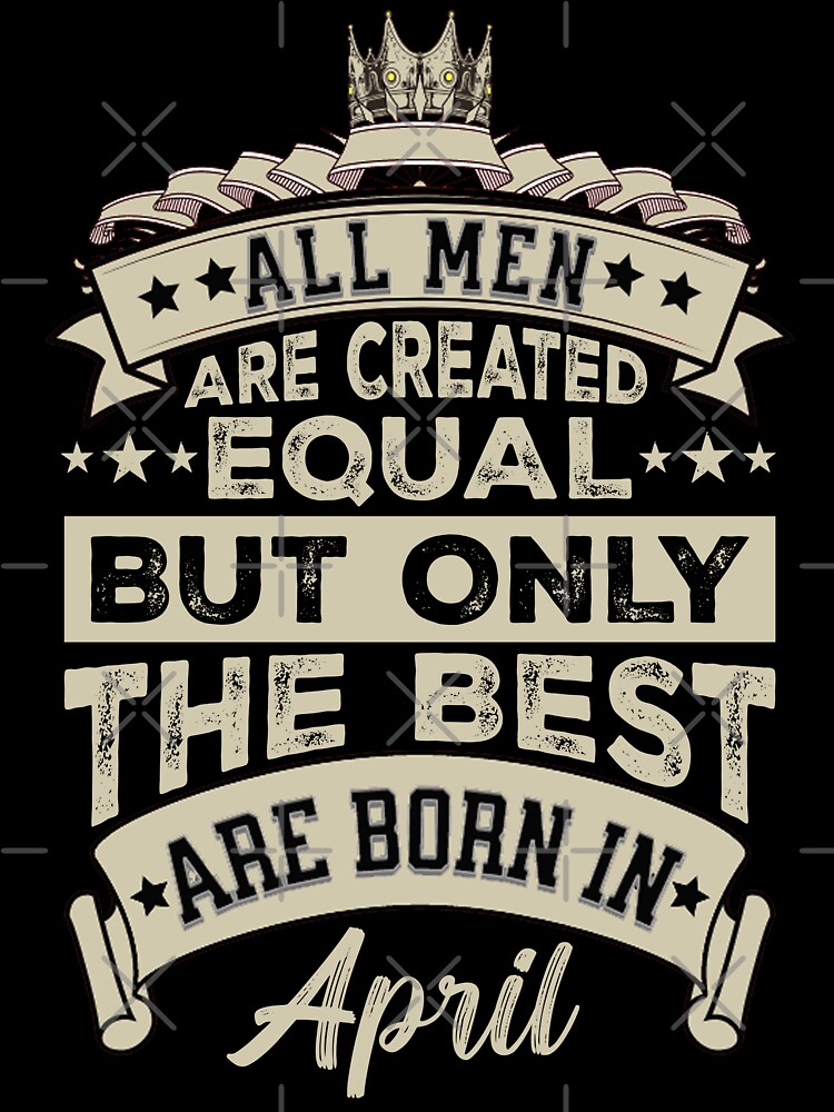 All Men Created Equal But The Best Are Born In April T-Shirt All Men Created Equal But The Best Are Born In April T-Shirt