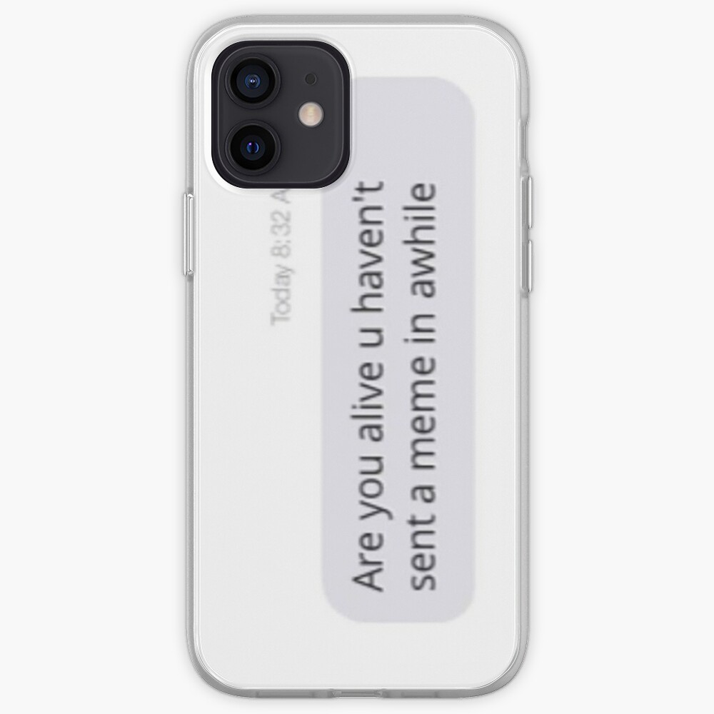 Relatable Are You Alive U Haven T Sent A Meme In Awhile Text Iphone Case Cover By Going Kokoshop Redbubble