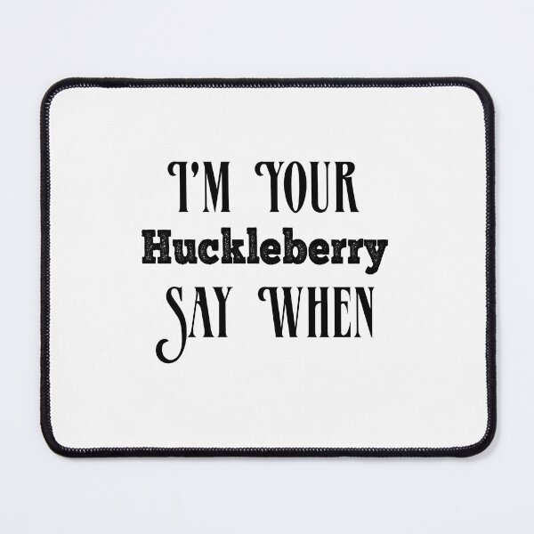 Item preview, I'm Your Huckleberry Say When  designed and sold by Mariano ⭐⭐⭐⭐⭐.