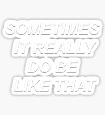 Sometimes It Really Do Be Like That Sticker