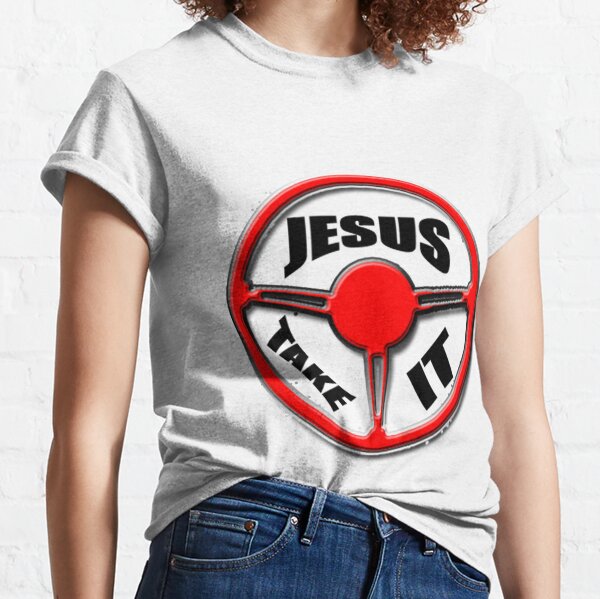 Jesus, Take It Classic T-Shirt