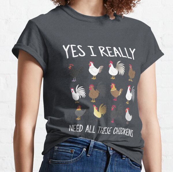 Yes I Really Do Need All These Chickens Funny Farming  Classic T-Shirt
