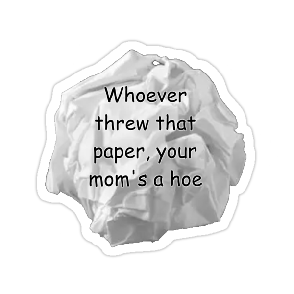 Who Ever Threw That Paper Your Moms A Hoe "Whoever threw that paper, your mom's a hoe" Stickers by TreysonLee